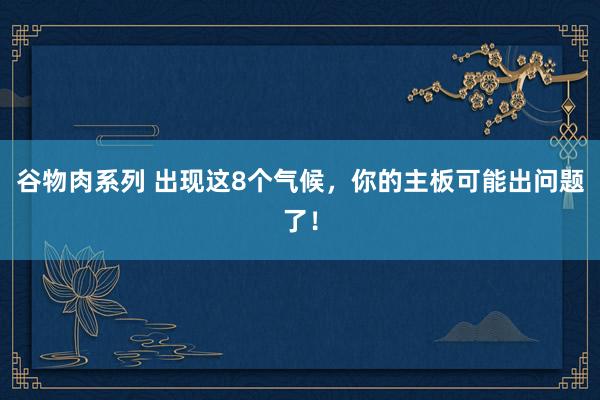 谷物肉系列 出现这8个气候，你的主板可能出问题了！