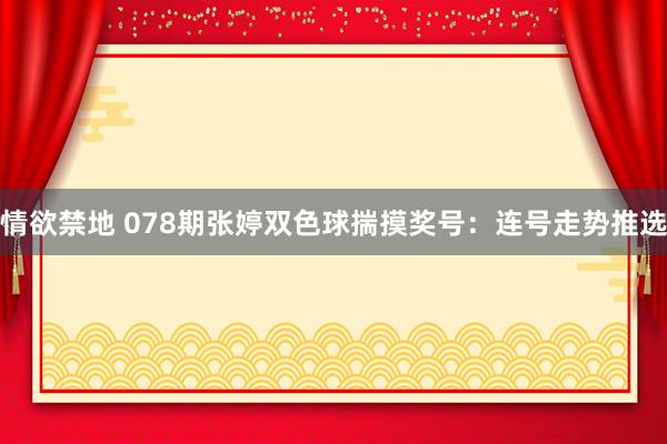 情欲禁地 078期张婷双色球揣摸奖号：连号走势推选