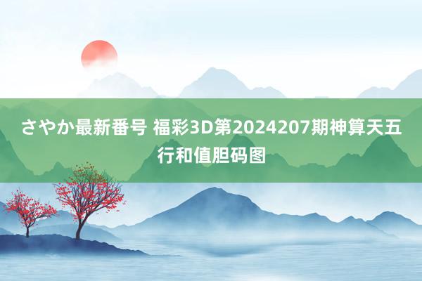 さやか最新番号 福彩3D第2024207期神算天五行和值胆码图