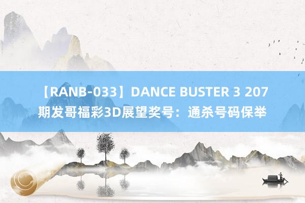 【RANB-033】DANCE BUSTER 3 207期发哥福彩3D展望奖号：通杀号码保举