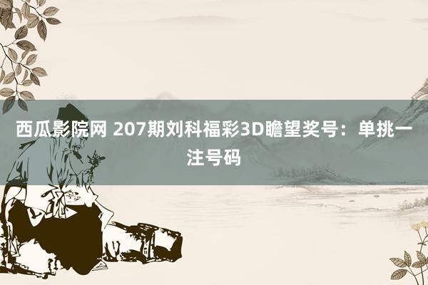 西瓜影院网 207期刘科福彩3D瞻望奖号：单挑一注号码