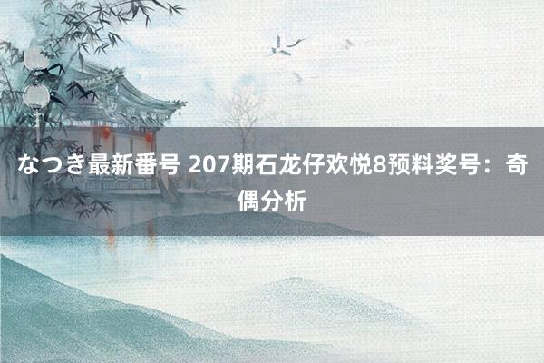 なつき最新番号 207期石龙仔欢悦8预料奖号：奇偶分析