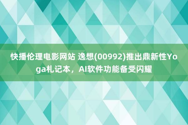 快播伦理电影网站 逸想(00992)推出鼎新性Yoga札记本，AI软件功能备受闪耀