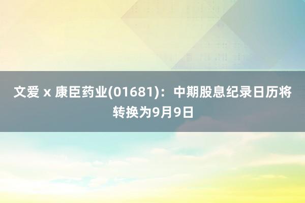 文爱 x 康臣药业(01681)：中期股息纪录日历将转换为9月9日