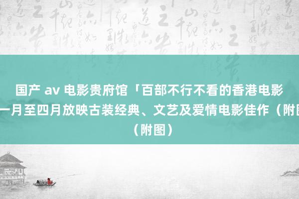 国产 av 电影贵府馆「百部不行不看的香港电影」　一月至四月放映古装经典、文艺及爱情电影佳作（附图）