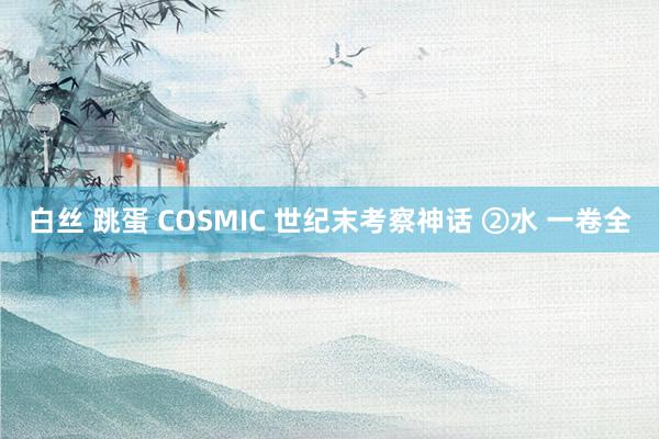 白丝 跳蛋 COSMIC 世纪末考察神话 ②水 一卷全