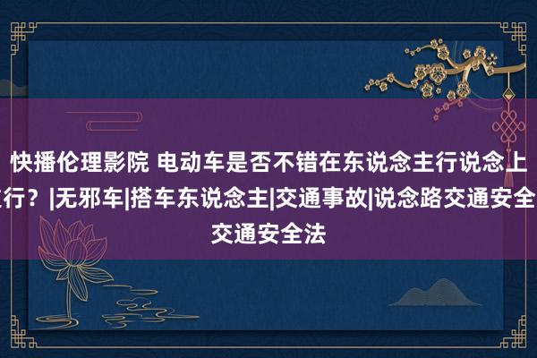 快播伦理影院 电动车是否不错在东说念主行说念上逆行？|无邪车|搭车东说念主|交通事故|说念路交通安全法