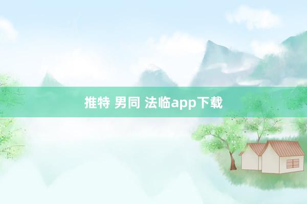 推特 男同 法临app下载