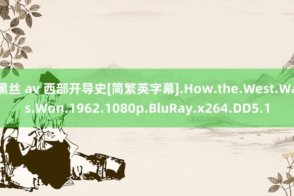 黑丝 av 西部开导史[简繁英字幕].How.the.West.Was.Won.1962.1080p.BluRay.x264.DD5.1